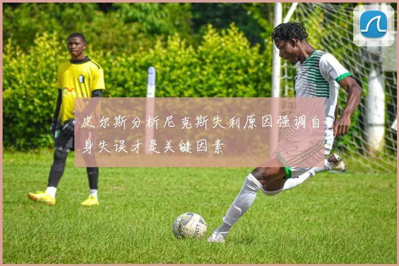 皮尔斯分析尼克斯失利原因强调自身失误才是关键因素
