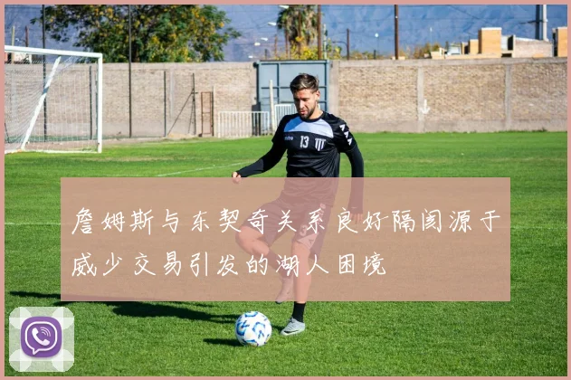 詹姆斯与东契奇关系良好隔阂源于威少交易引发的湖人困境
