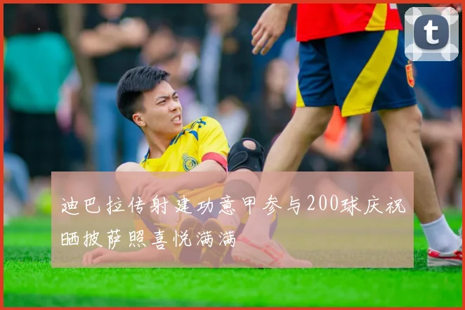 迪巴拉传射建功意甲参与200球庆祝晒披萨照喜悦满满