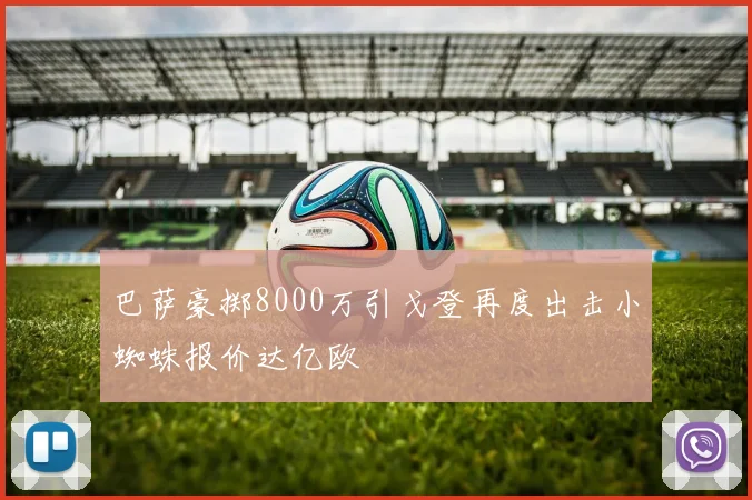 巴萨豪掷8000万引戈登再度出击小蜘蛛报价达亿欧