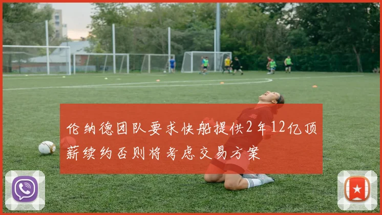 伦纳德团队要求快船提供2年12亿顶薪续约否则将考虑交易方案