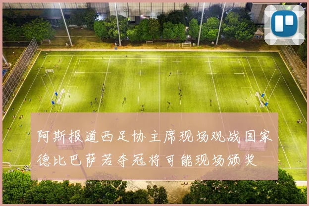阿斯报道西足协主席现场观战国家德比巴萨若夺冠将可能现场颁奖