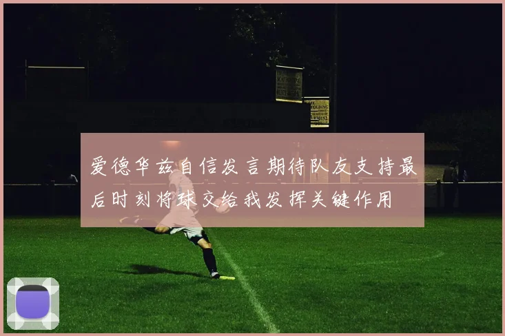 爱德华兹自信发言期待队友支持最后时刻将球交给我发挥关键作用