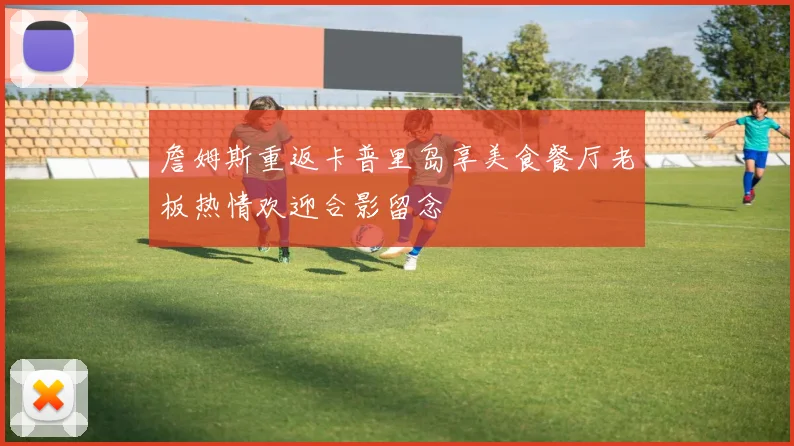 詹姆斯重返卡普里岛享美食餐厅老板热情欢迎合影留念